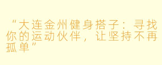 “大连金州健身搭子：寻找你的运动伙伴，让坚持不再孤单”