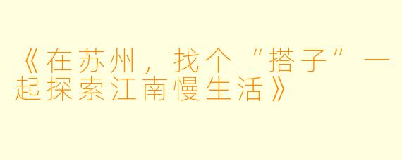 《在苏州，找个“搭子”一起探索江南慢生活》