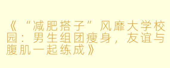 《“减肥搭子”风靡大学校园：男生组团瘦身，友谊与腹肌一起练成》