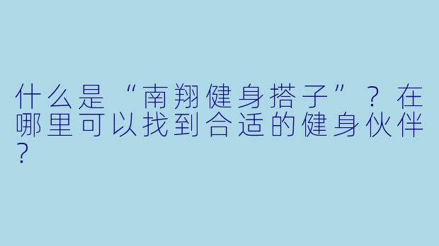 什么是“南翔健身搭子”？在哪里可以找到合适的健身伙伴？
