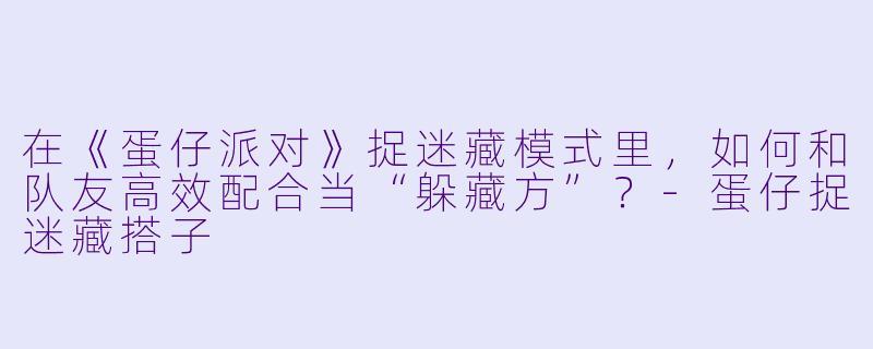 在《蛋仔派对》捉迷藏模式里，如何和队友高效配合当“躲藏方”？-蛋仔捉迷藏搭子