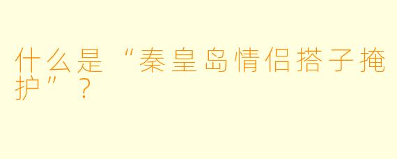 什么是“秦皇岛情侣搭子掩护”？