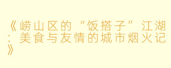 《崂山区的“饭搭子”江湖：美食与友情的城市烟火记》