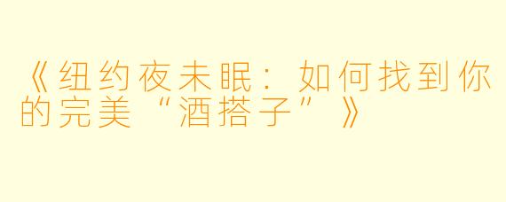《纽约夜未眠：如何找到你的完美“酒搭子”》