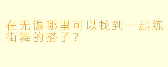 在无锡哪里可以找到一起练街舞的搭子?