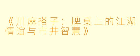 《川麻搭子：牌桌上的江湖情谊与市井智慧》