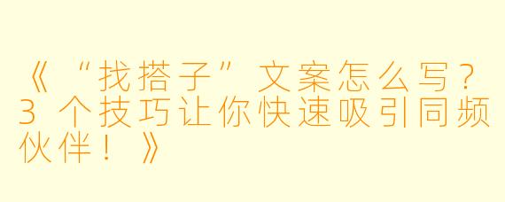 《“找搭子”文案怎么写？3个技巧让你快速吸引同频伙伴！》