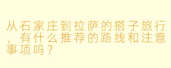 从石家庄到拉萨的搭子旅行，有什么推荐的路线和注意事项吗？