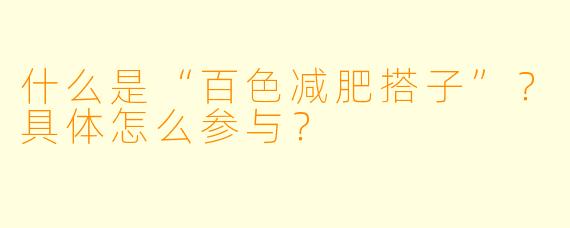 什么是“百色减肥搭子”?具体怎么参与?