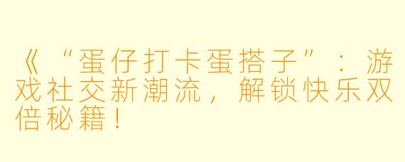 《“蛋仔打卡蛋搭子”：游戏社交新潮流，解锁快乐双倍秘籍！
