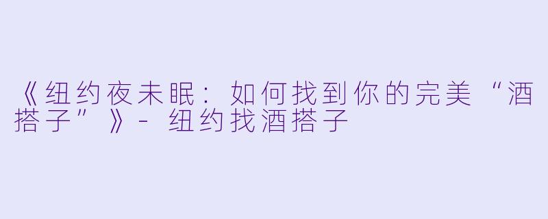 《纽约夜未眠：如何找到你的完美“酒搭子”》-纽约找酒搭子