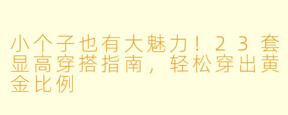 小个子也有大魅力！23套显高穿搭指南，轻松穿出黄金比例