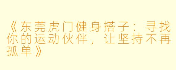《东莞虎门健身搭子：寻找你的运动伙伴，让坚持不再孤单》