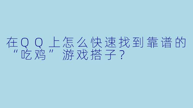 在QQ上怎么快速找到靠谱的“吃鸡”游戏搭子？