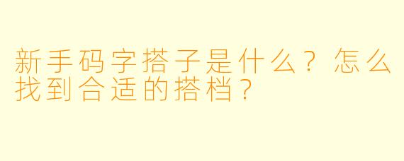 新手码字搭子是什么？怎么找到合适的搭档？