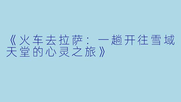 《火车去拉萨：一趟开往雪域天堂的心灵之旅》
