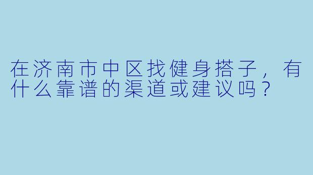 在济南市中区找健身搭子，有什么靠谱的渠道或建议吗？