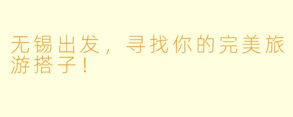 无锡出发，寻找你的完美旅游搭子！