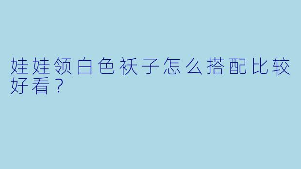 娃娃领白色袄子怎么搭配比较好看？