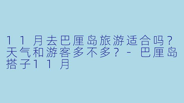 11月去巴厘岛旅游适合吗？天气和游客多不多？-巴厘岛搭子11月