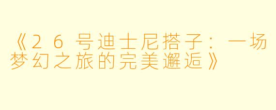 《26号迪士尼搭子：一场梦幻之旅的完美邂逅》