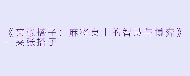 《夹张搭子：麻将桌上的智慧与博弈》-夹张搭子