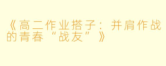 《高二作业搭子：并肩作战的青春“战友”》