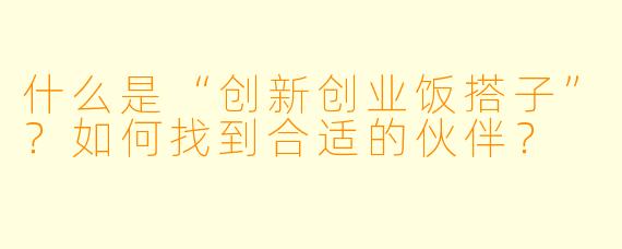 什么是“创新创业饭搭子”？如何找到合适的伙伴？