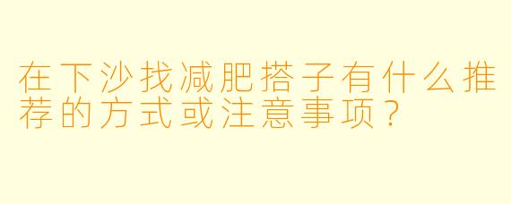 在下沙找减肥搭子有什么推荐的方式或注意事项？
