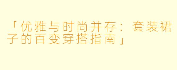 「优雅与时尚并存：套装裙子的百变穿搭指南」