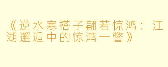 《逆水寒搭子翩若惊鸿：江湖邂逅中的惊鸿一瞥》