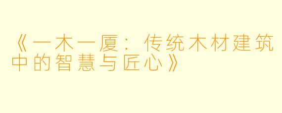 《一木一厦：传统木材建筑中的智慧与匠心》