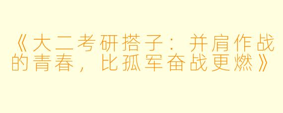 《大二考研搭子：并肩作战的青春，比孤军奋战更燃》