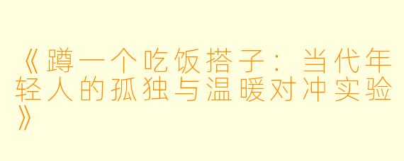 《蹲一个吃饭搭子：当代年轻人的孤独与温暖对冲实验》
