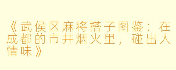 《武侯区麻将搭子图鉴：在成都的市井烟火里，碰出人情味》