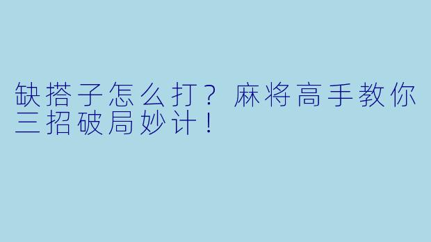 缺搭子怎么打？麻将高手教你三招破局妙计！