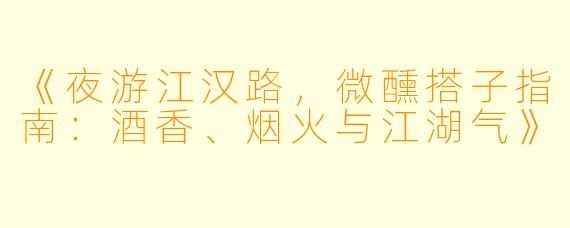 《夜游江汉路，微醺搭子指南：酒香、烟火与江湖气》
