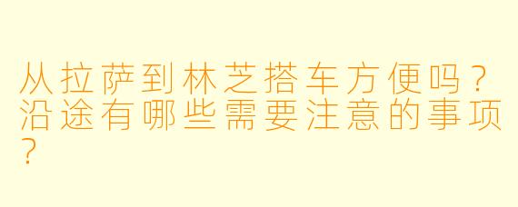 从拉萨到林芝搭车方便吗？沿途有哪些需要注意的事项？