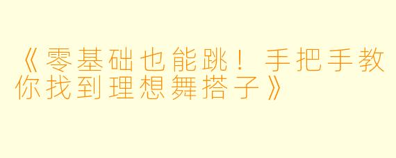 《零基础也能跳！手把手教你找到理想舞搭子》