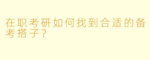 在职考研如何找到合适的备考搭子？