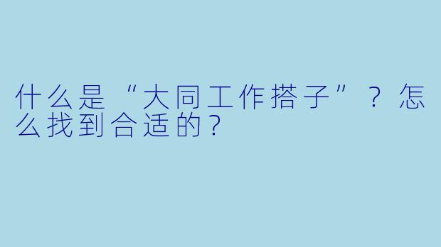 什么是“大同工作搭子”？怎么找到合适的？