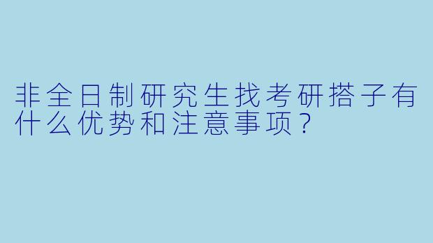 非全日制研究生找考研搭子有什么优势和注意事项？