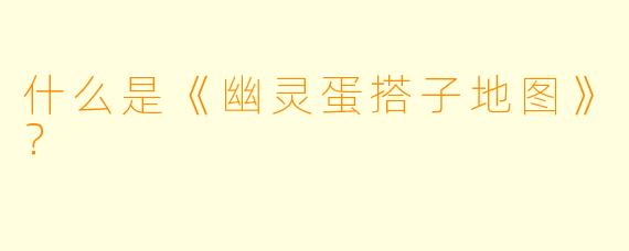 什么是《幽灵蛋搭子地图》？
