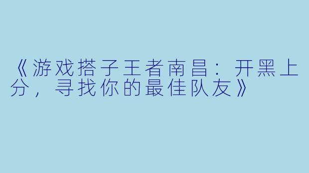 《游戏搭子王者南昌：开黑上分，寻找你的最佳队友》