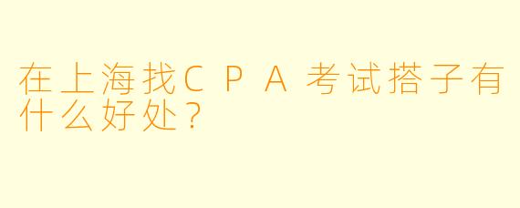 在上海找CPA考试搭子有什么好处？
