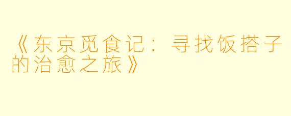 《东京觅食记：寻找饭搭子的治愈之旅》