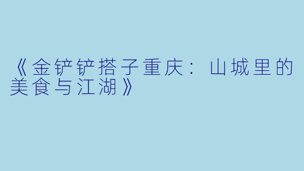《金铲铲搭子重庆：山城里的美食与江湖》