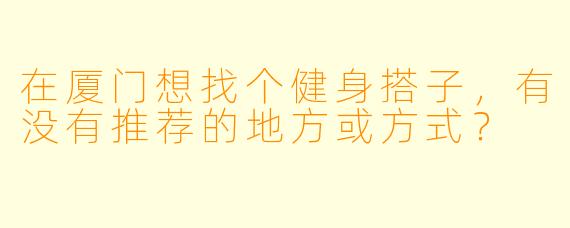 在厦门想找个健身搭子，有没有推荐的地方或方式？