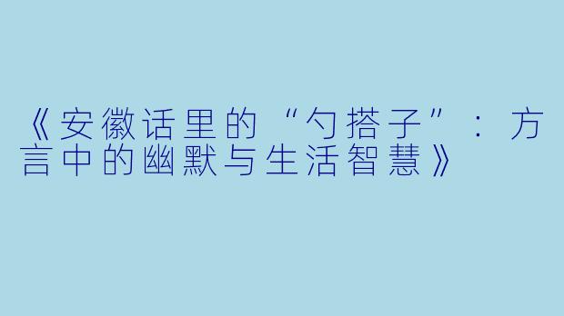 《安徽话里的“勺搭子”：方言中的幽默与生活智慧》