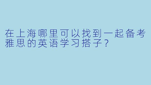 在上海哪里可以找到一起备考雅思的英语学习搭子？
